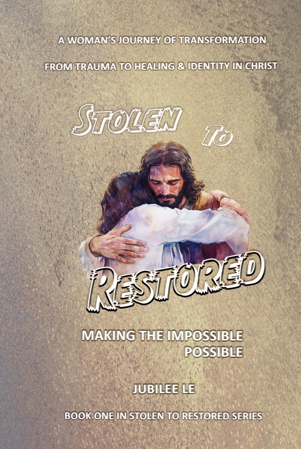 Stolen to Restored – Making the Impossible Possible: A Woman’s Journey of Transformation from Trauma to Healing & Identity in Christ