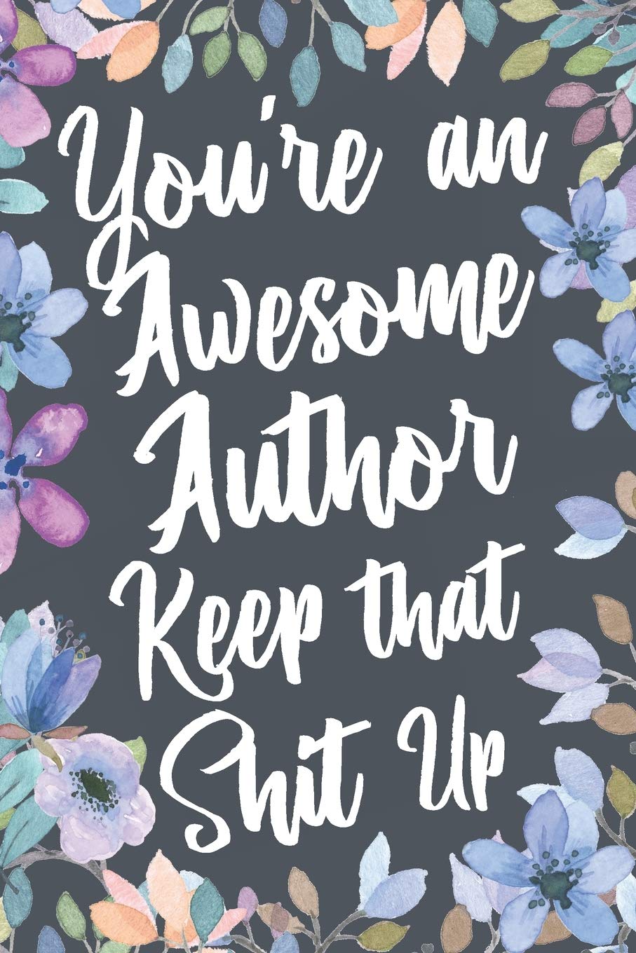 You're An Awesome Author Keep That Shit Up: Funny Joke Appreciation & Encouragement Gift Idea for Authors. Thank You Gag Notebook Journal & Sketch Diary Present.
