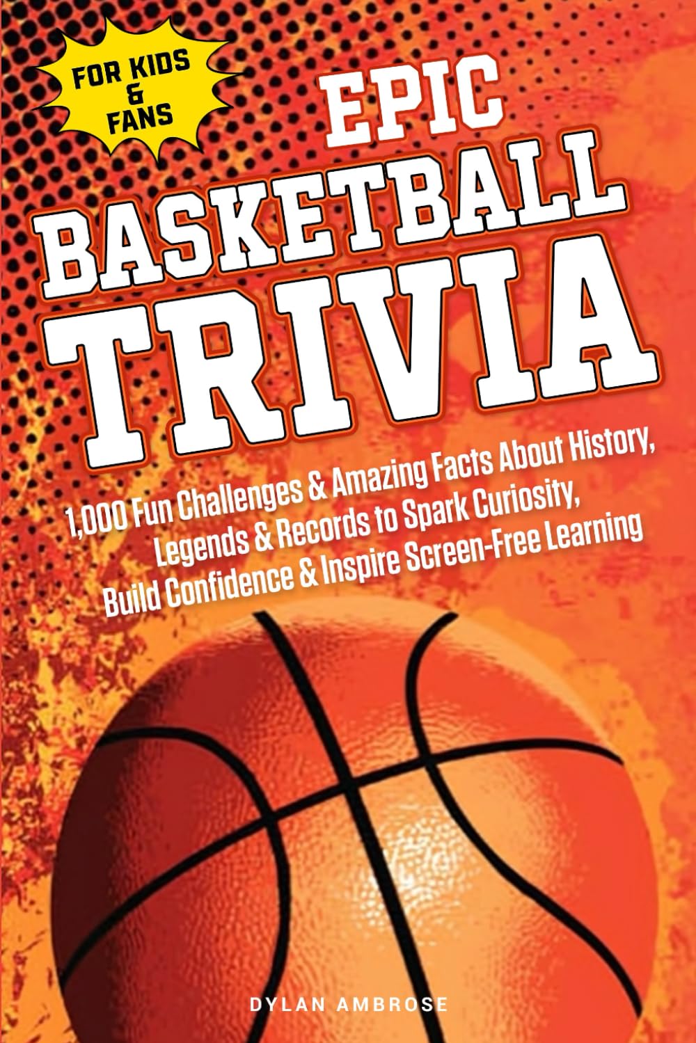 EPIC BASKETBALL TRIVIA for KIDS and FANS: 1,000 Fun Challenges and Amazing Facts About History, Legends, and Records to Spark Curiosity, Build ...