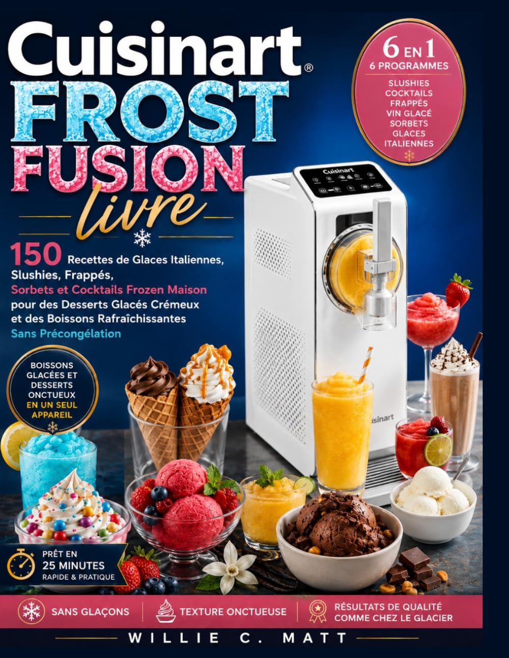 Cuisinart FROST FUSION livre: 150 Recettes de Glaces Italiennes, Slushies, Frappés, Sorbets et Cocktails Frozen Maison pour des Desserts Glacés ... Boissons Rafraîchissantes Sans Précongélation