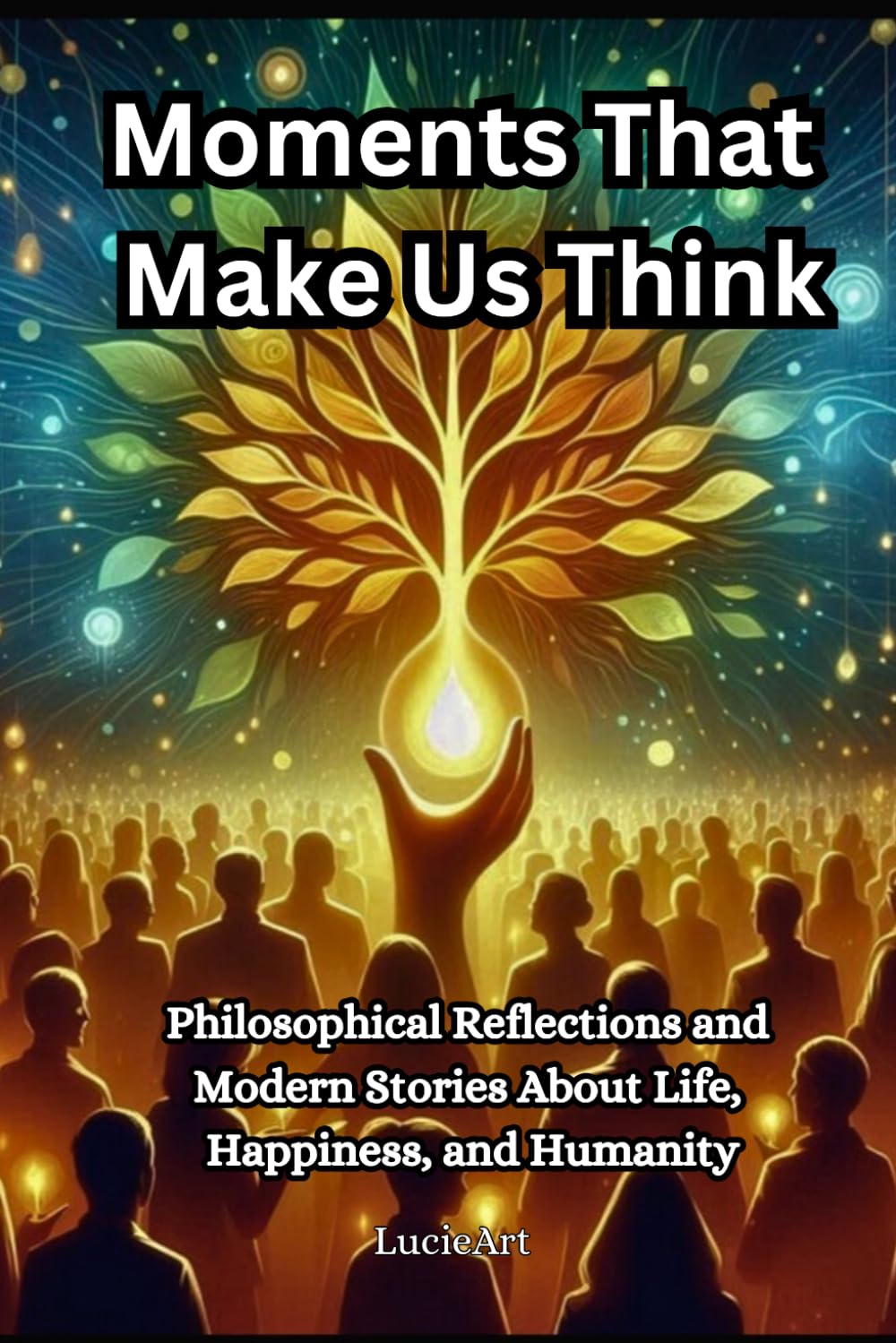 Moments That Make Us Think: Philosophical Reflections and Modern Stories About Life, Happiness, and Humanity