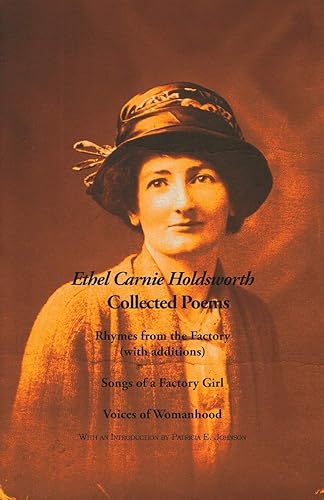 Collected Poems: Rhymes from the Factory (with additions); Songs of a Factory Girl; Voices of Womanhood (The Ethel Carnie Holdsworth Series)