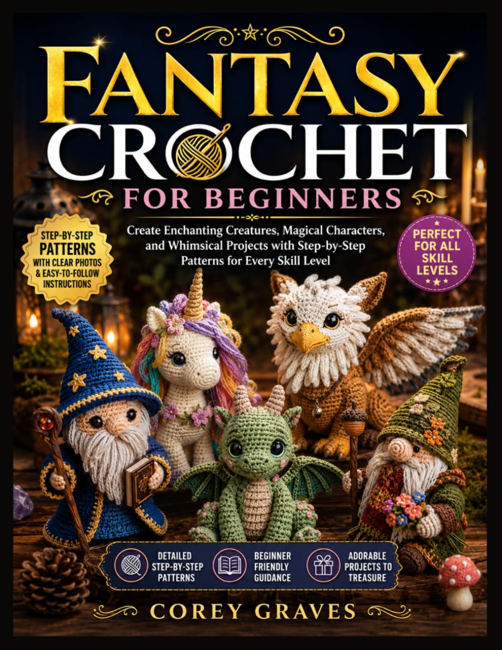 FANTASY CROCHET FOR BEGINNERS: Create Enchanting Creatures, Magical Characters, and Whimsical Projects with Step-by-Step Patterns for Every Skill Level