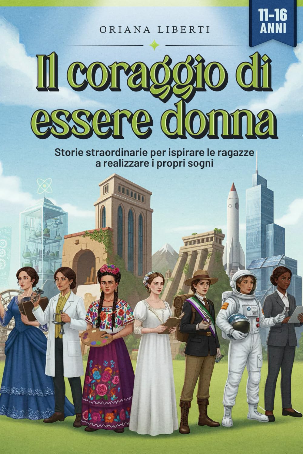 Il coraggio di essere donna: Storie straordinarie per ispirare le ragazze a realizzare i propri sogni