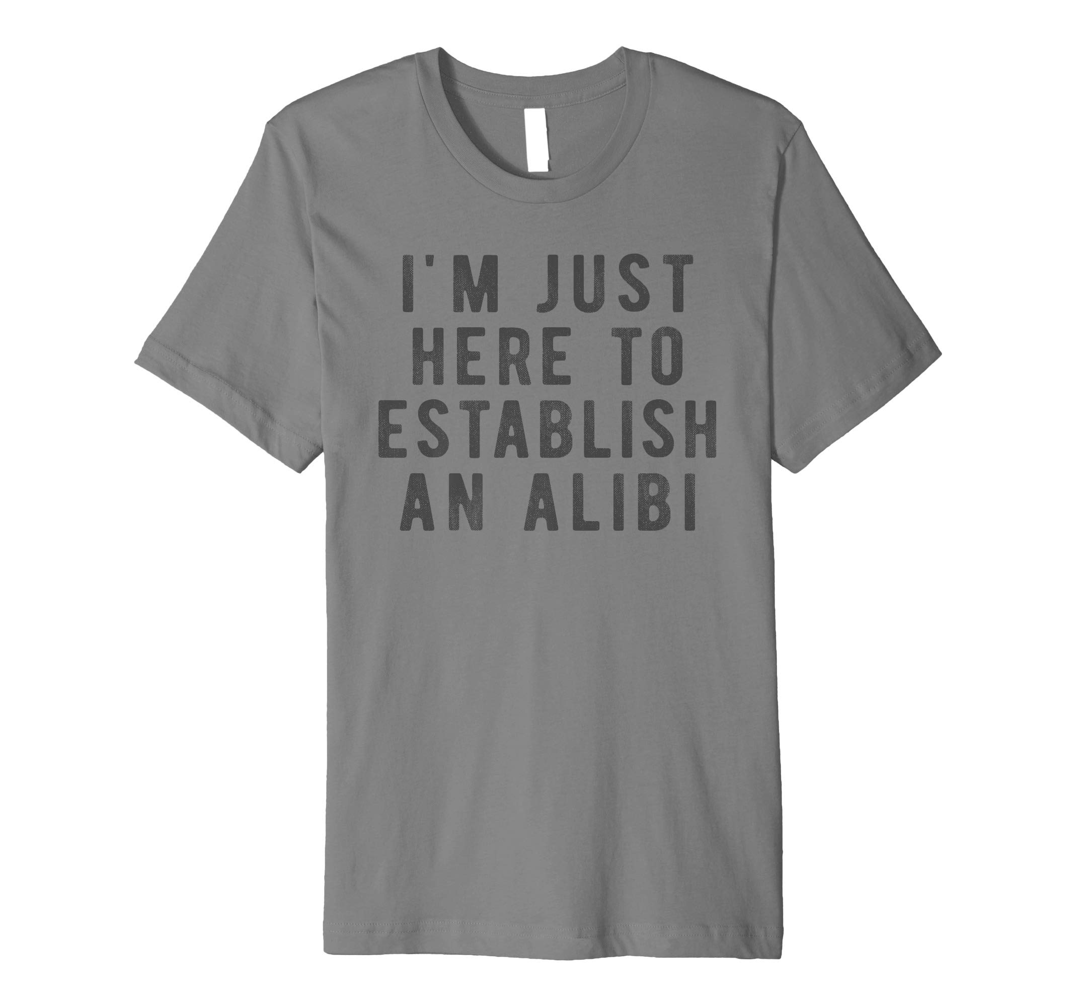 Funny True Crime GiftsI'm Just Here to Establish an Alibi True Crime Detective Premium T-Shirt