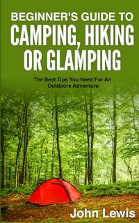 Beginner's Guide To Camping, Hiking Or Glamping: The Best Tips You Need For An Outdoors Adventure