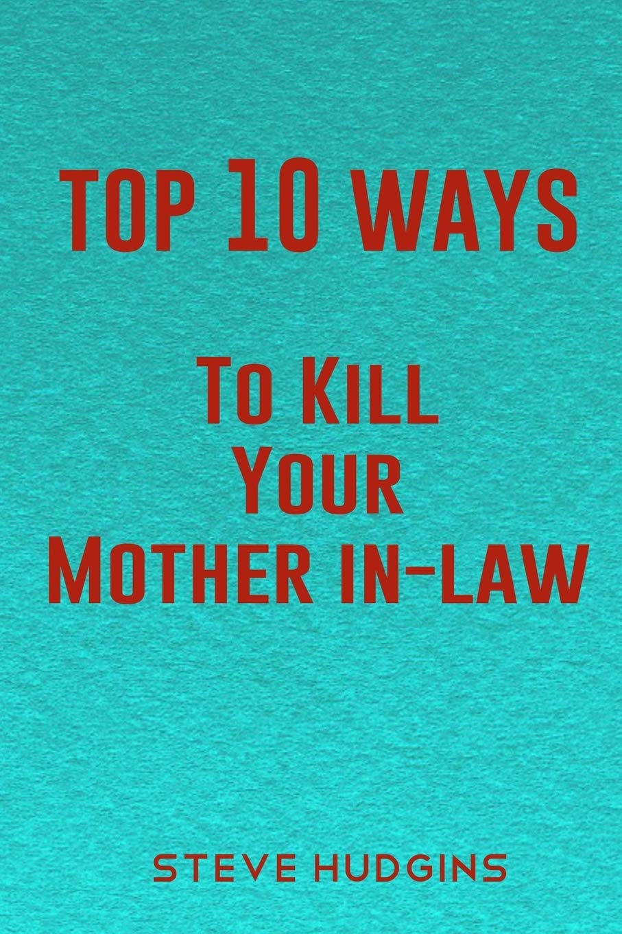 Top 10 Ways To Kill Your Mother In-Law