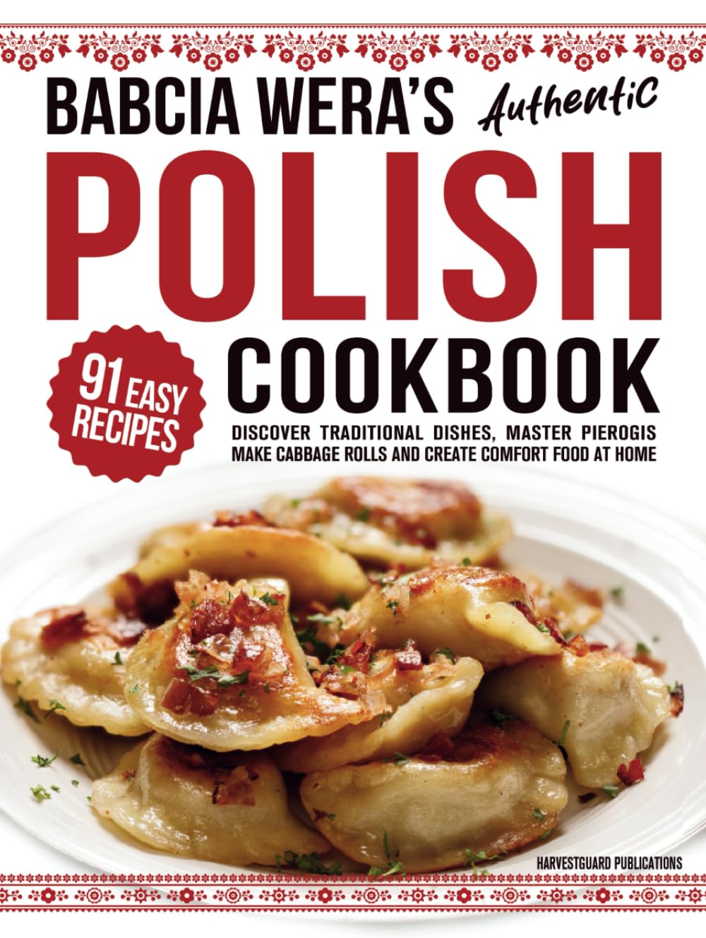 Babcia Wera’s Authentic Polish Cookbook: Discover 91 Simple Recipes to Cook Traditional Dishes, Master Pierogis, Make Cabbage Rolls And Create Comfort Food At Home (Traditional Cooking Series)
