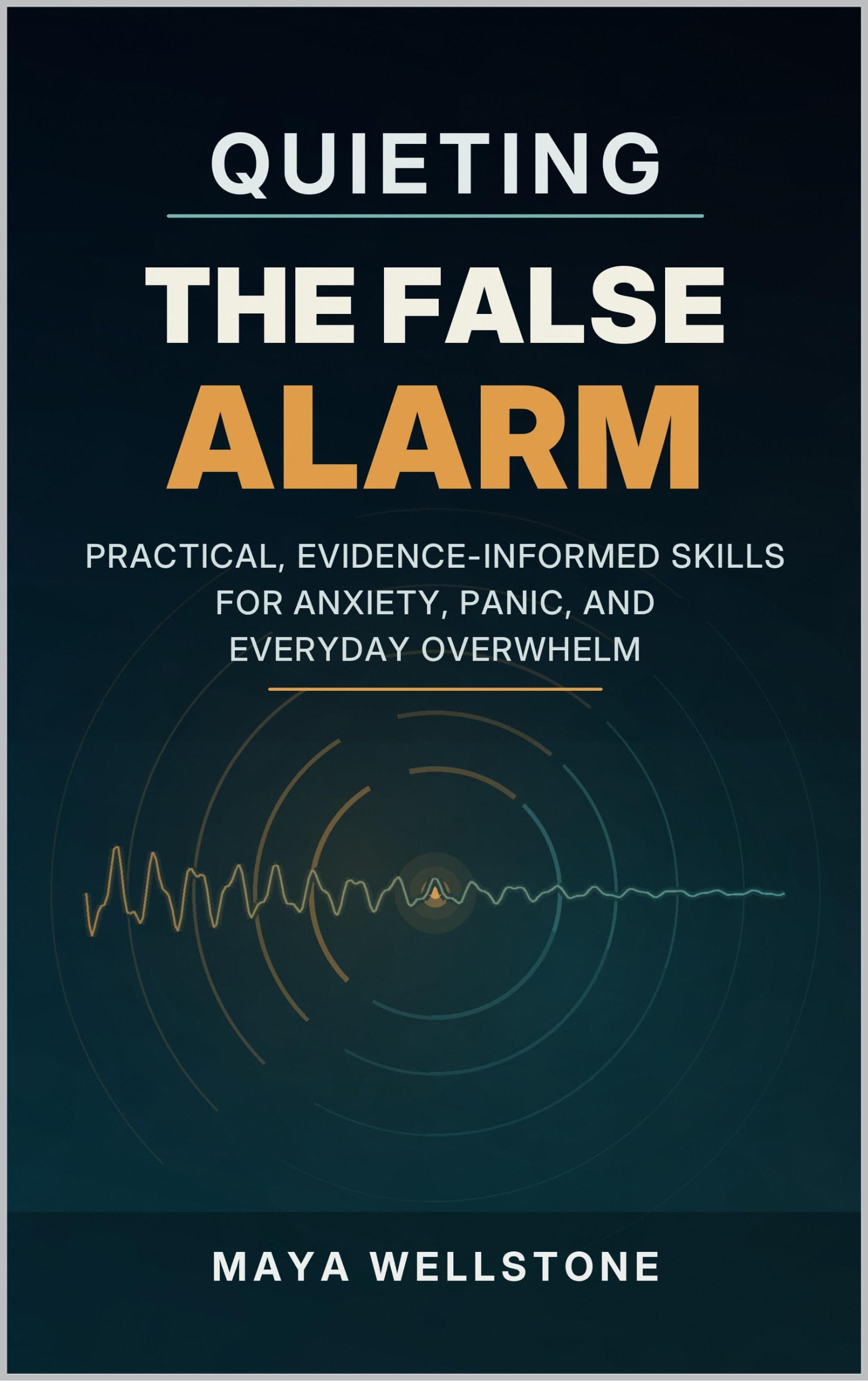 Quieting the False Alarm: Practical, Evidence-Informed Skills for Anxiety, Panic, and Everyday Overwhelm