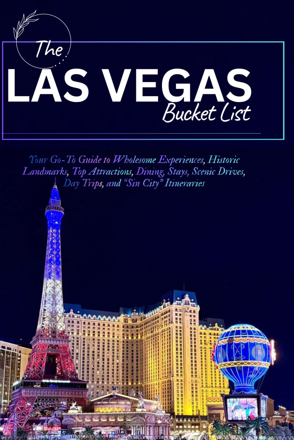 THE LAS VEGAS, NEVADA BUCKET LIST: Your Go-To Guide to Wholesome Experiences, Historic Landmarks, Top Attractions, Dining, Stays, Scenic Drives, Day Trips, and “Sin City” Itineraries