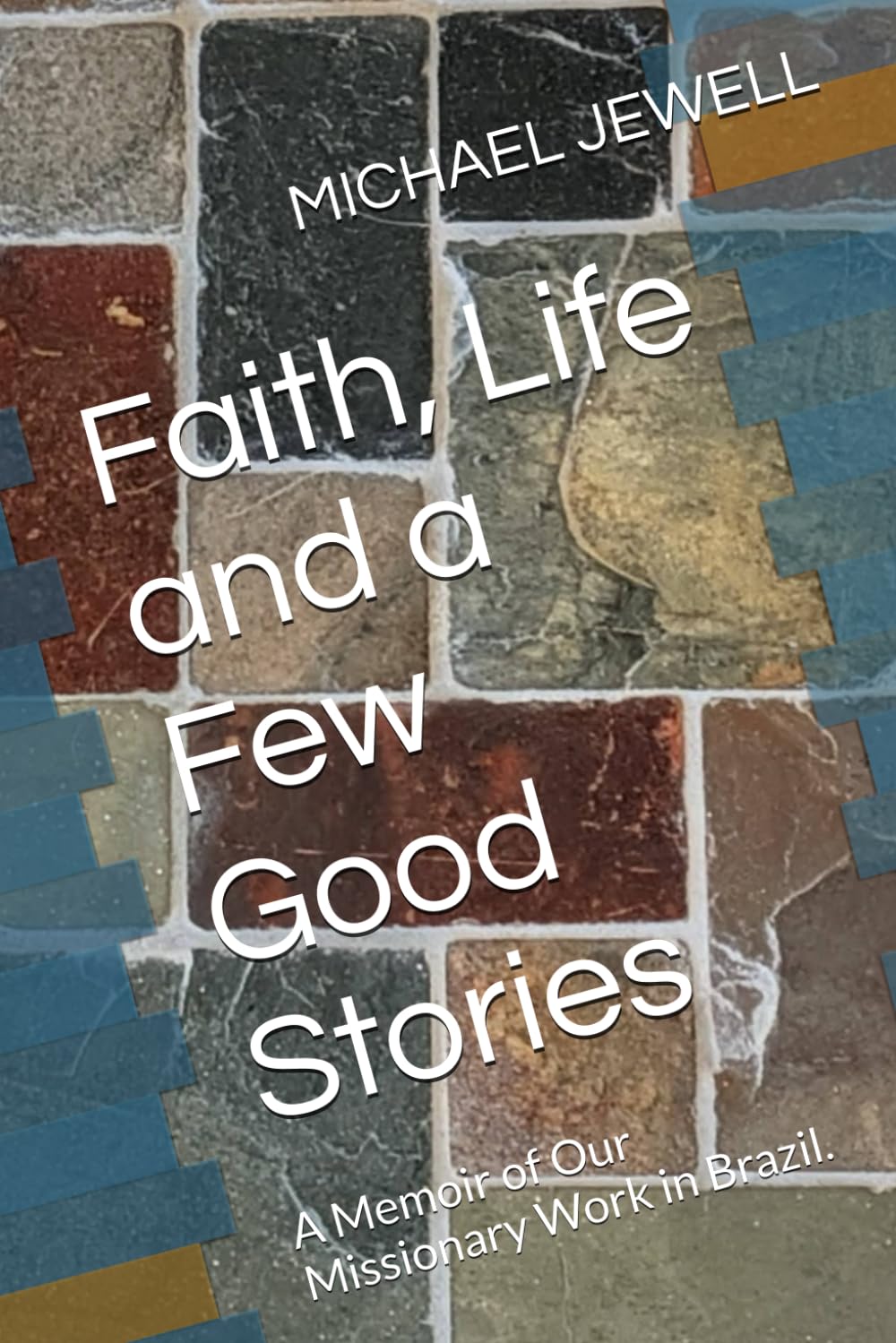 Faith, Life and a Few Good Stories: A Memoir of Our Missionary Work in Brazil.
