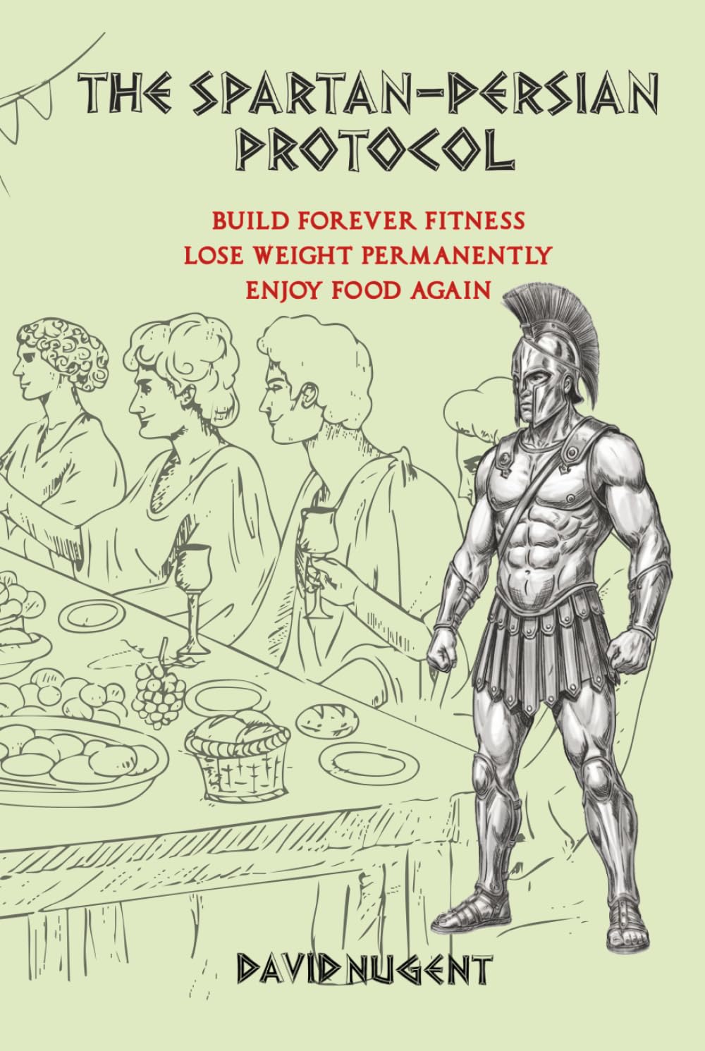 The Spartan-Persian Protocol: Build Forever Fitness. Lose Weight Permanently. Enjoy Food Again