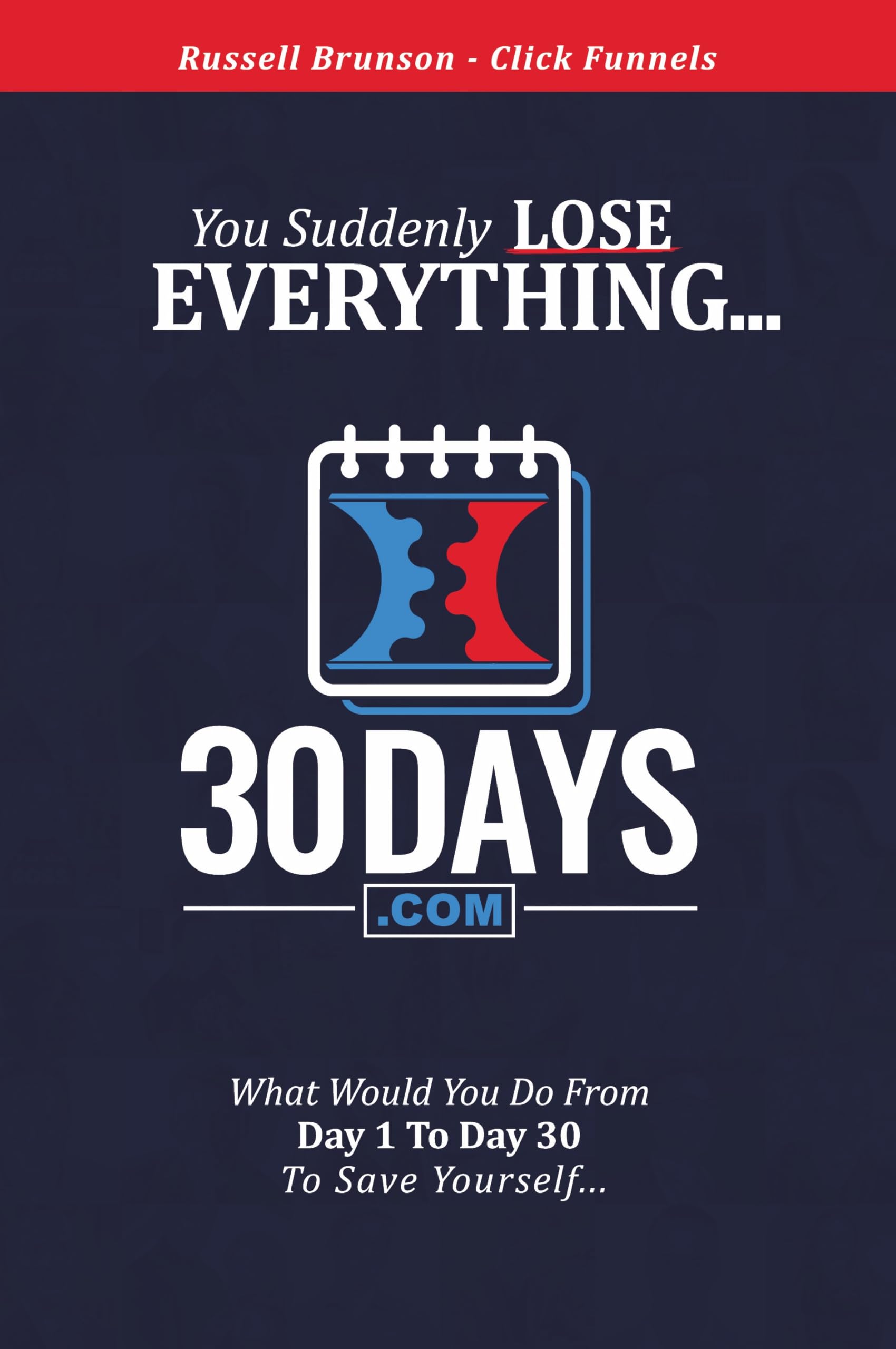 30 Days Book - Clickfunnels - You Suddenly Lose Everything... What Would You Do From Day 1 to Day 30 To Save Yourself... Hardcover – January 1, 2018