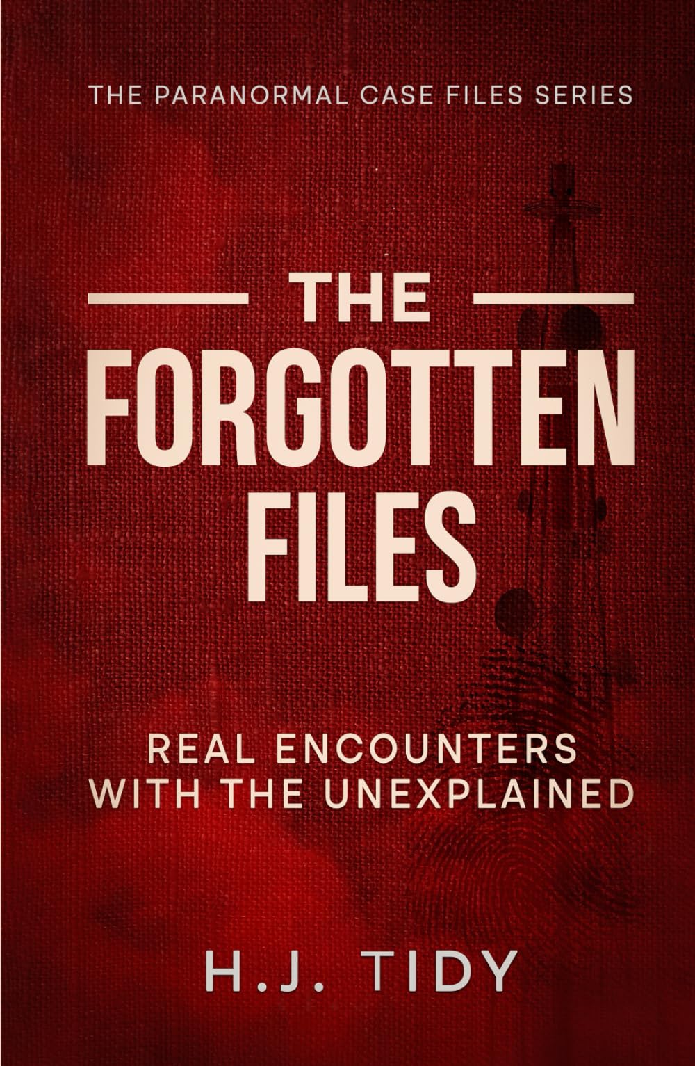 The Forgotten Files: Real Encounters with the Unexplained (The Paranormal Case Files Series)