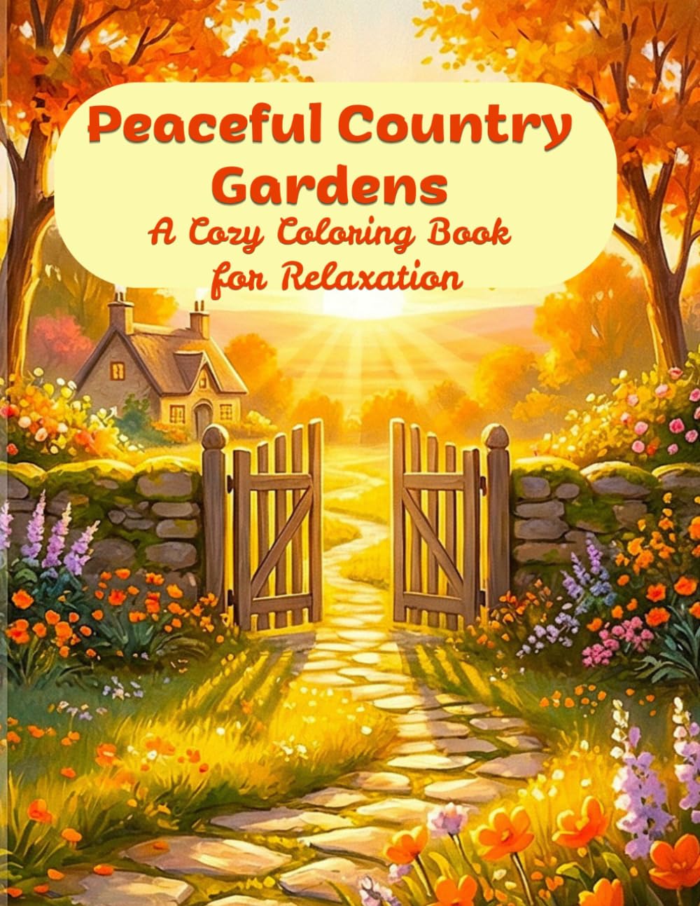 Peaceful Country Gardens: A Cozy Coloring Book for Relaxation: Flowers, Cozy Cottages, Charming Villages and Gentle Animal Scenes for Adults