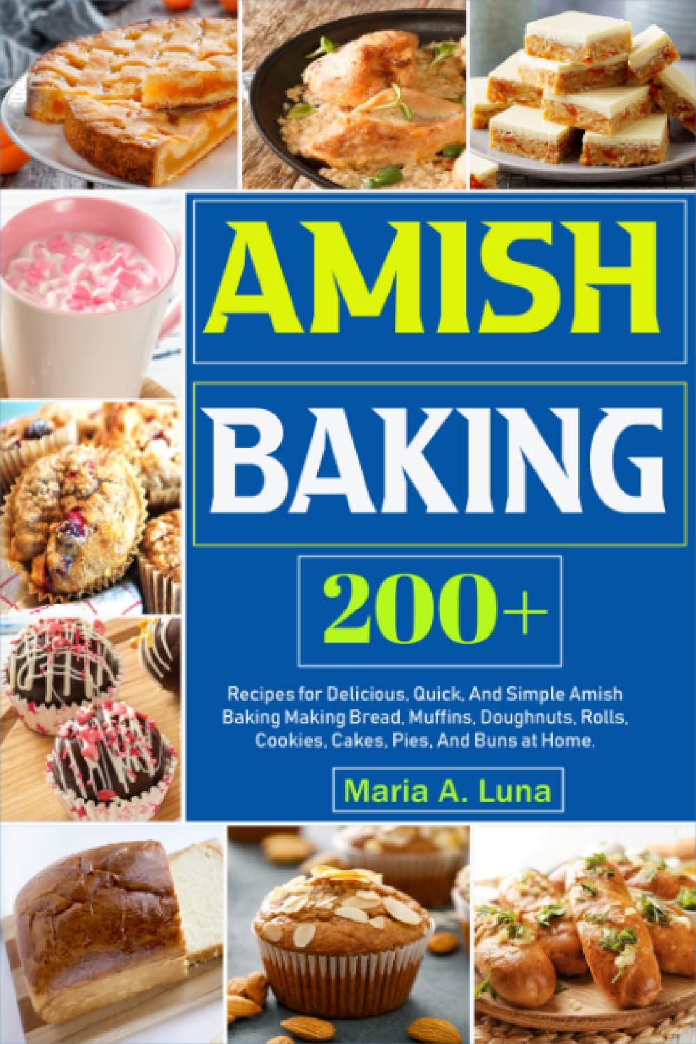 Amish Baking: 200+ Recipes for Delicious, Quick, And Simple Amish Baking Making Bread, Muffins, Doughnuts, Rolls, Cookies, Cakes, Pies, And Buns at Home.