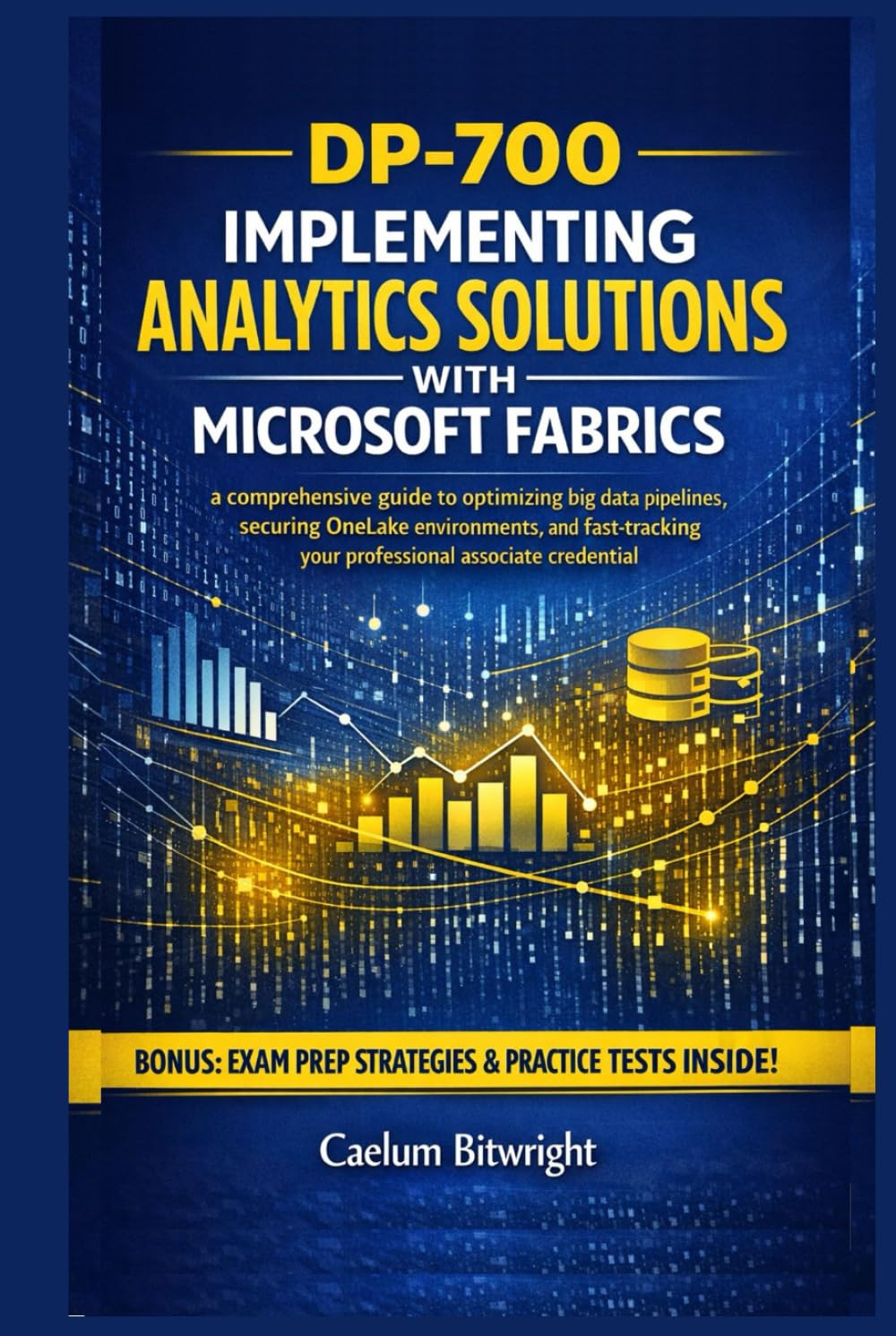 DP-700 Implementing Analytics Solutions with Microsoft: A Comprehensive Guide to Optimizing Big Data Pipelines, Securing OneLake Environments,and ... Associate Credential. (The Caelum Protocol)