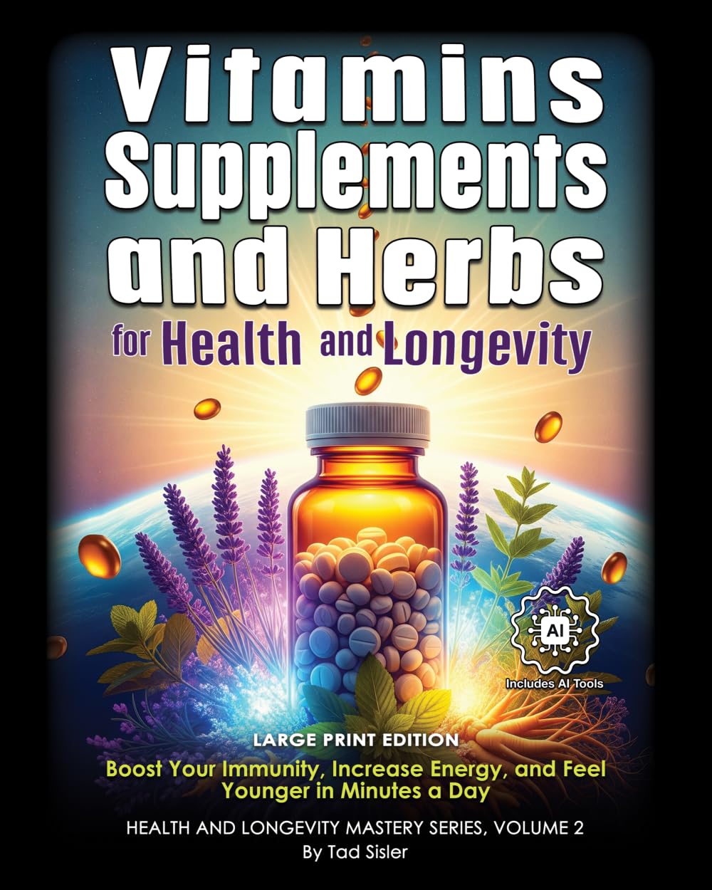 Vitamins, Supplements, and Herbs for Health and Longevity: Boost Your Immunity, Increase Energy, and Feel Younger in Minutes a Day (Health and Longevity Mastery Series)