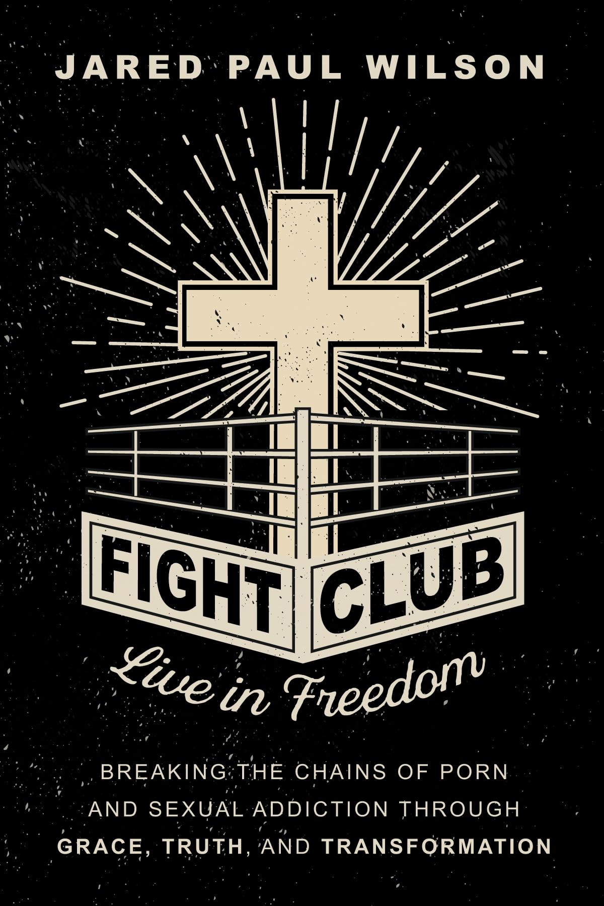 Fight Club: Live in Freedom by Breaking the Chains of Porn and Sexual Addiction Through Grace, Truth, and Transformation