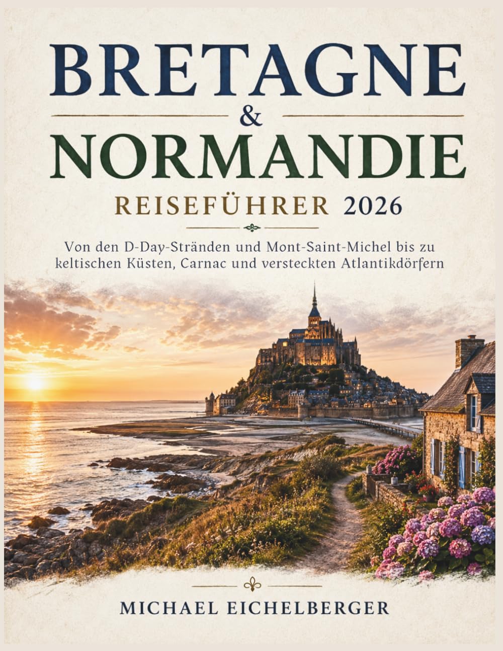 Bretagne & Normandie Reiseführer 2026: Von den D-Day-Stränden und Mont-Saint-Michel bis zu keltischen Küsten, Carnac und versteckten Atlantikdörfern