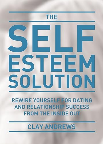 The Self-Esteem Solution Rewire Yourself for Dating and Relationship Success from the Inside Out