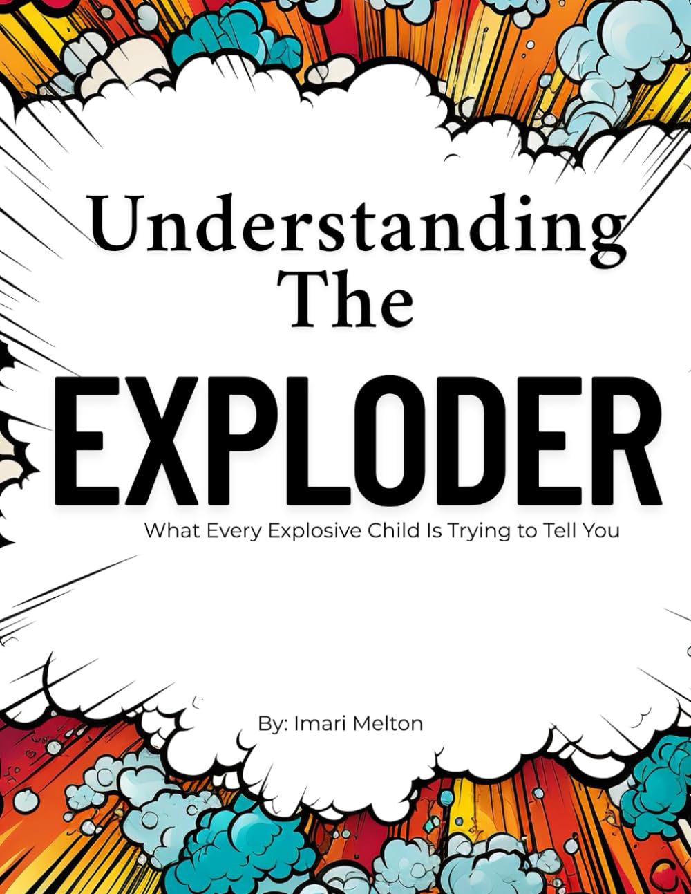 UNDERSTANDING THE EXPLODER: What Every Explosive Child Is Trying to Tell You — A Healing Handbook for Families & Educators