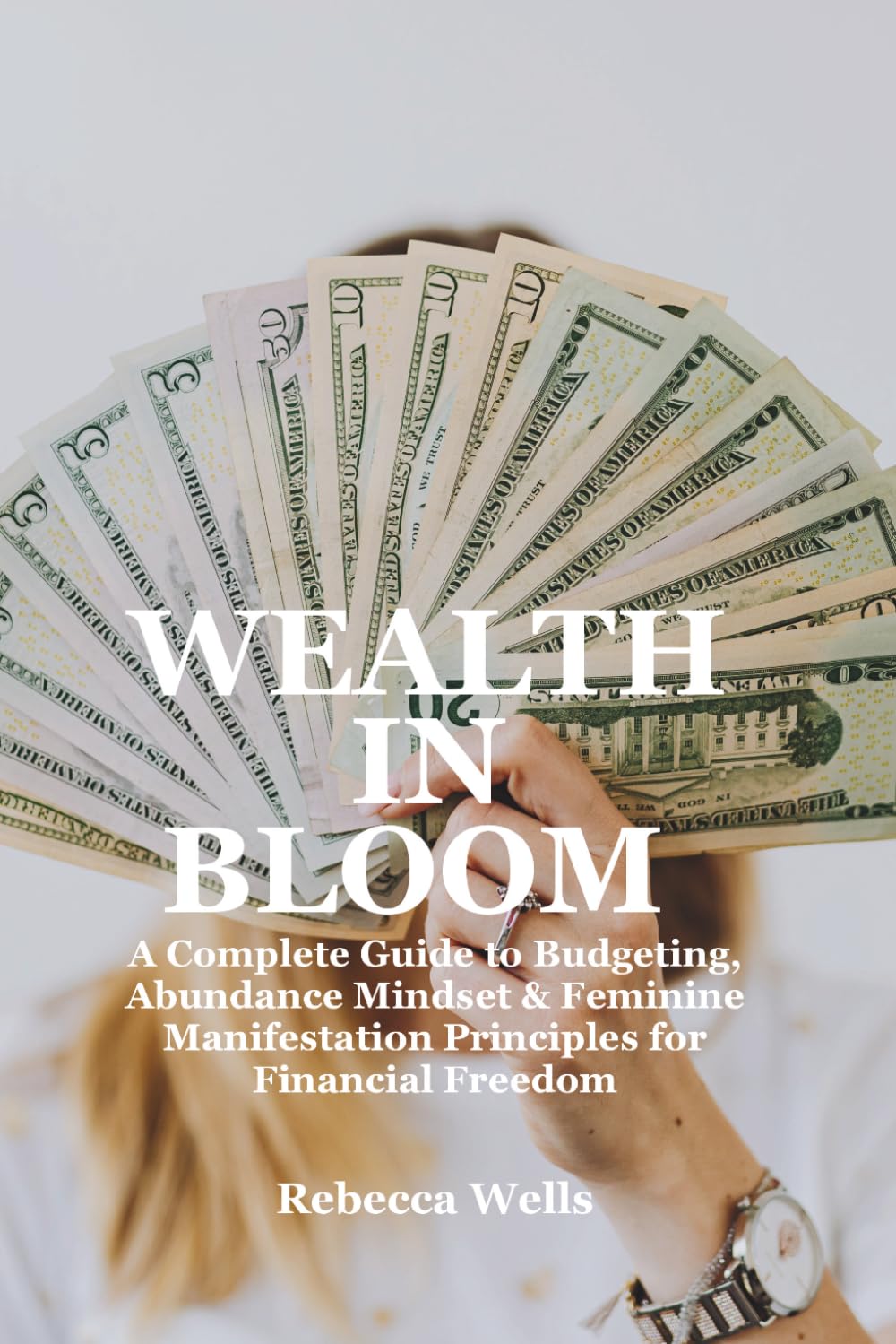 WEALTH IN BLOOM: A Complete Guide to Budgeting, Abundance Mindset, & Feminine Manifestation Principles for Financial Freedom