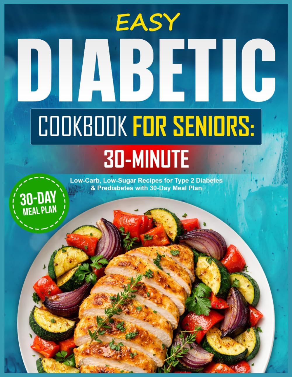 Easy Diabetic Cookbook for Seniors: 30-Minute Low-Carb, Low-Sugar Recipes for Type 2 Diabetes & Prediabetes with 30-Day Meal Plan