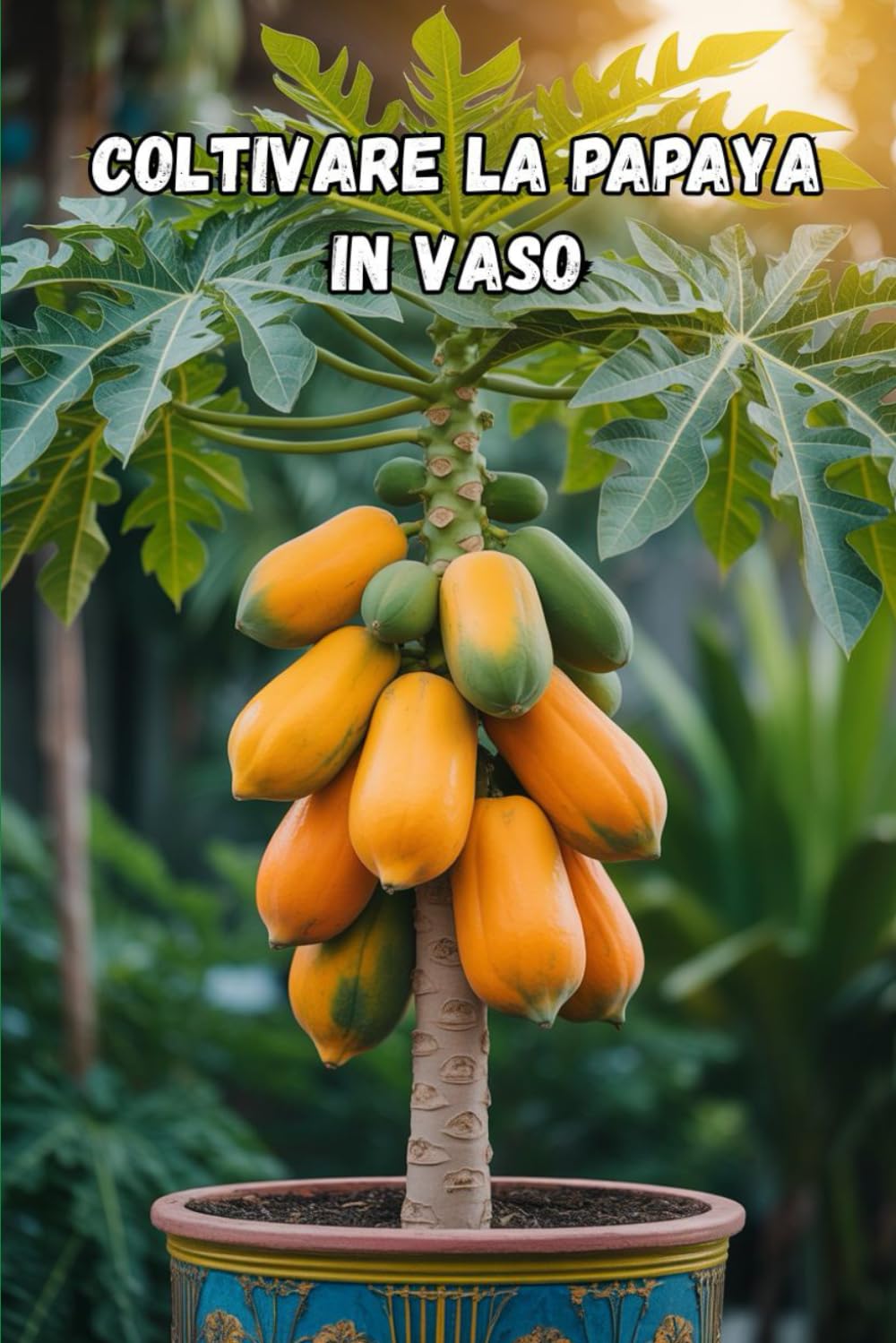 Coltivare la papaya in vaso: na guida completa passo dopo passo per coltivare la papaya in casa e in appartamento: dalla semina alla raccolta (dei frutti)