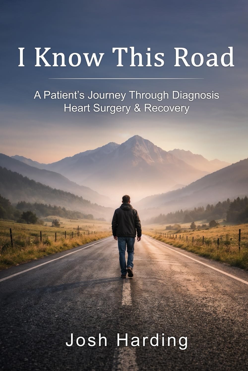 I Know This Road: A Patients Journey Through Diagnosis, Heart Surgery and Recovery