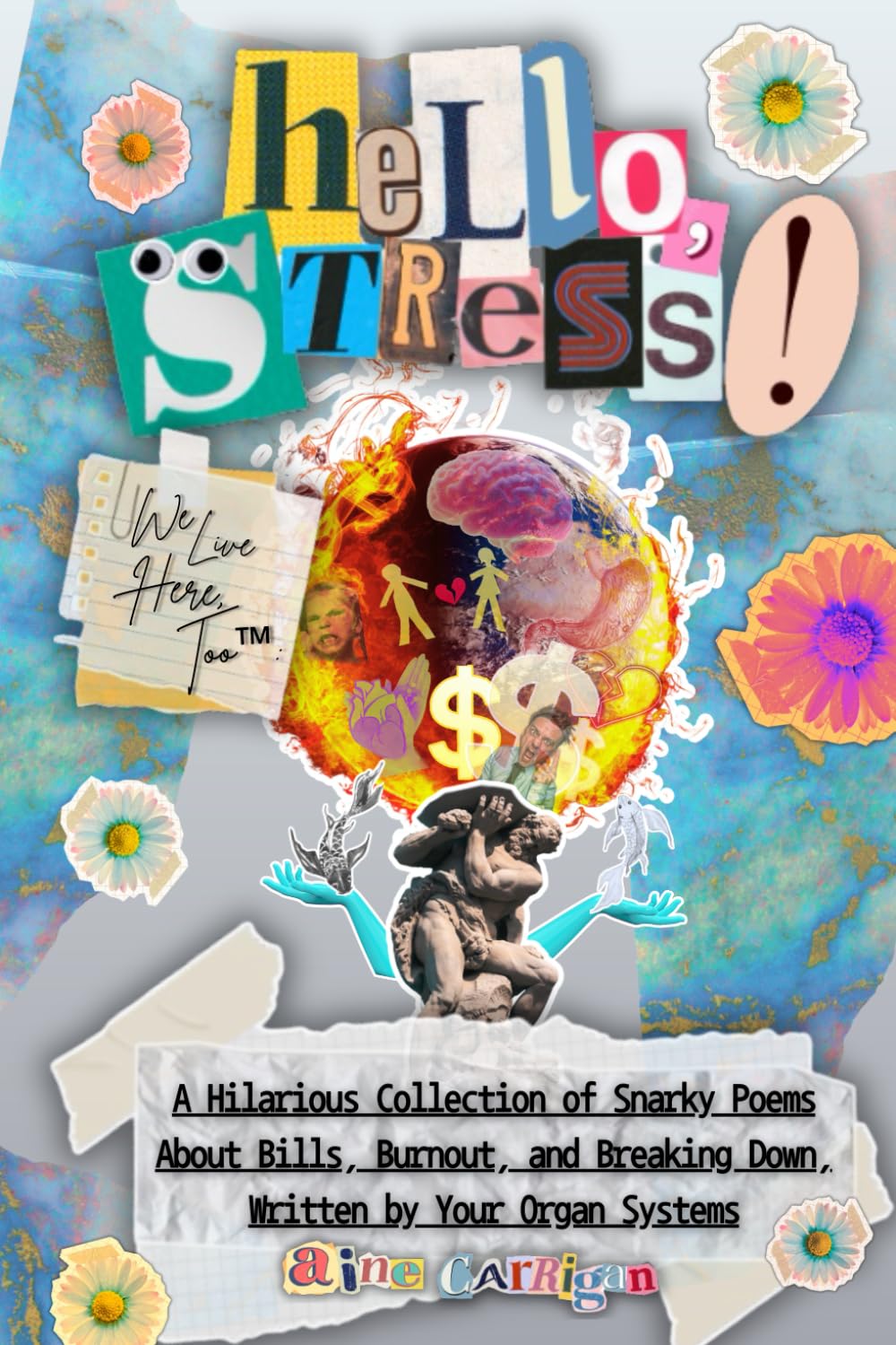 Hello, Stress! We Live Here, Too: A Hilarious Collection of Snarky Poems About Bills, Burnout, and Breaking Down, Written by Your Organ Systems (The Human Chronicles™)