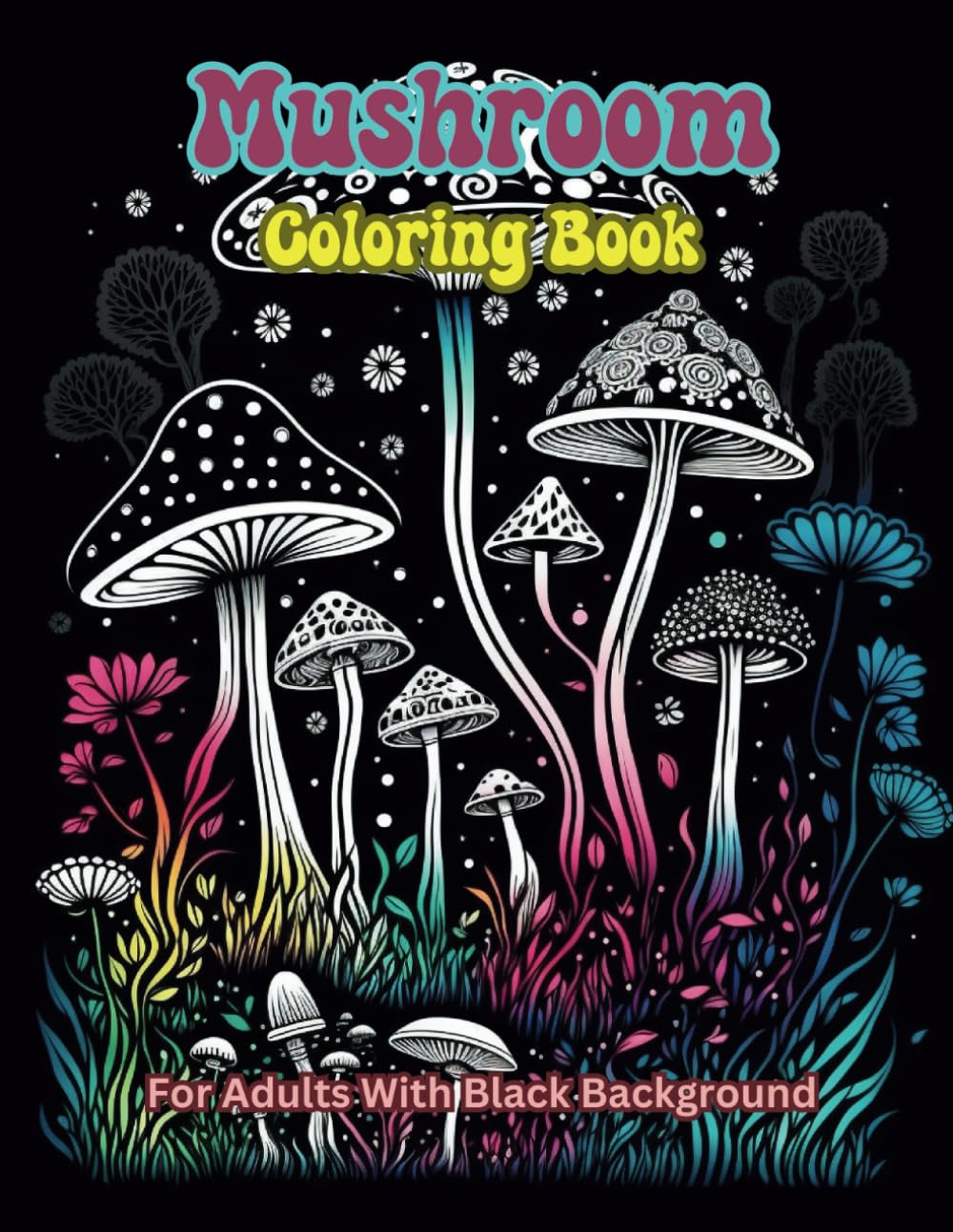 Mushroom Coloring Book For Adults With Black Background: Embark on a mesmerizing journey into the enchanting world of fungi, Featuring meticulously ... illustrations of a diverse array of mushrooms