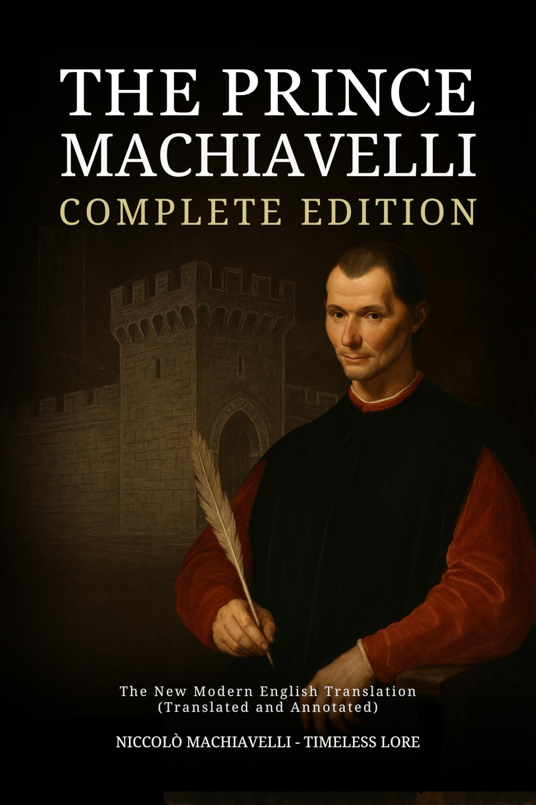 The Prince Machiavelli - Complete Edition: The New Modern English Translation (Translated and Annotated)