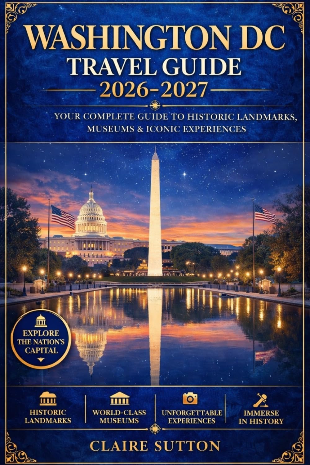 WASHINGTON DC TRAVEL GUIDE 2026-2027: The Ultimate Tour Companion to Monuments, Iconic Landmarks, Museums, Hidden Gems, Updated Itineraries, Local Secrets & Insider Tips