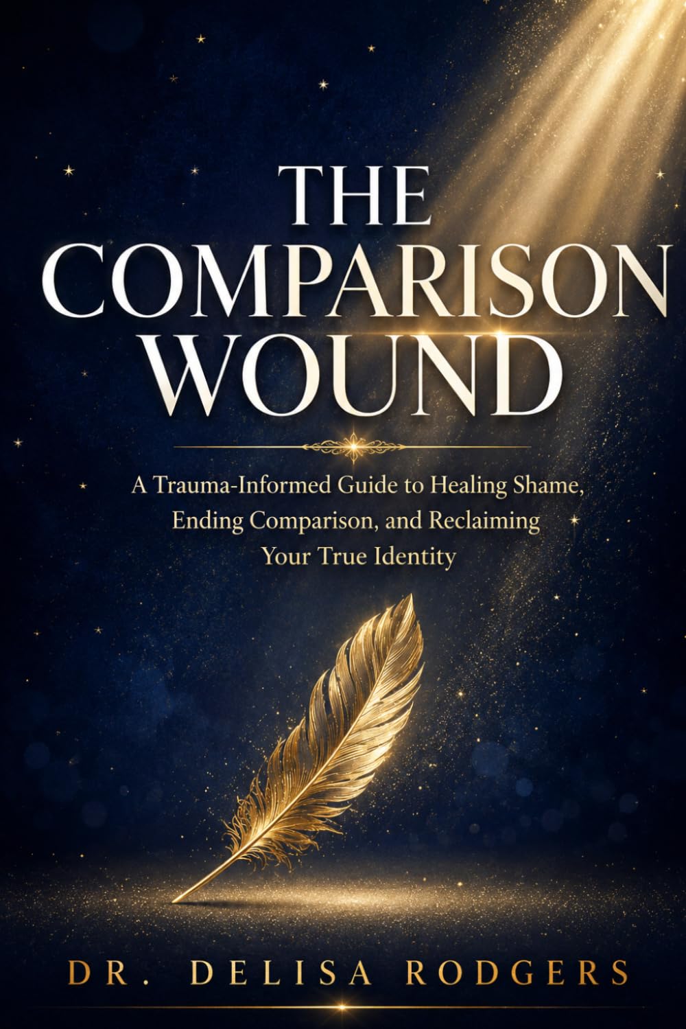 The Comparison Wound: A Trauma-Informed Guide to Healing Shame, Ending Comparison, and Reclaiming Your True Identity
