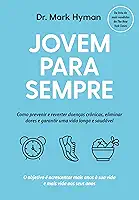 Jovem para sempre: Como prevenir e reverter doenças crônicas, eliminar dores e garantir uma vida longa e saudável