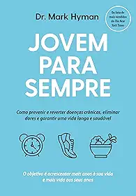 Jovem para sempre: Como prevenir e reverter doenças crônicas, eliminar dores e garantir uma vida longa e saudável
