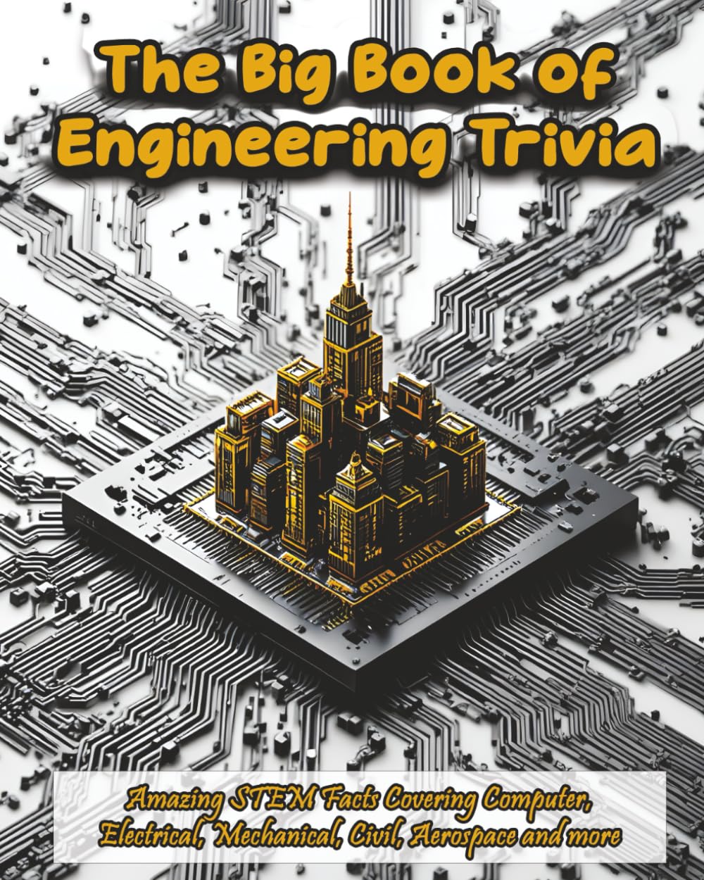 The Big Book of Engineering Trivia: Amazing STEM Facts Covering Computer, Electrical, Mechanical, Civil, Aerospace and more