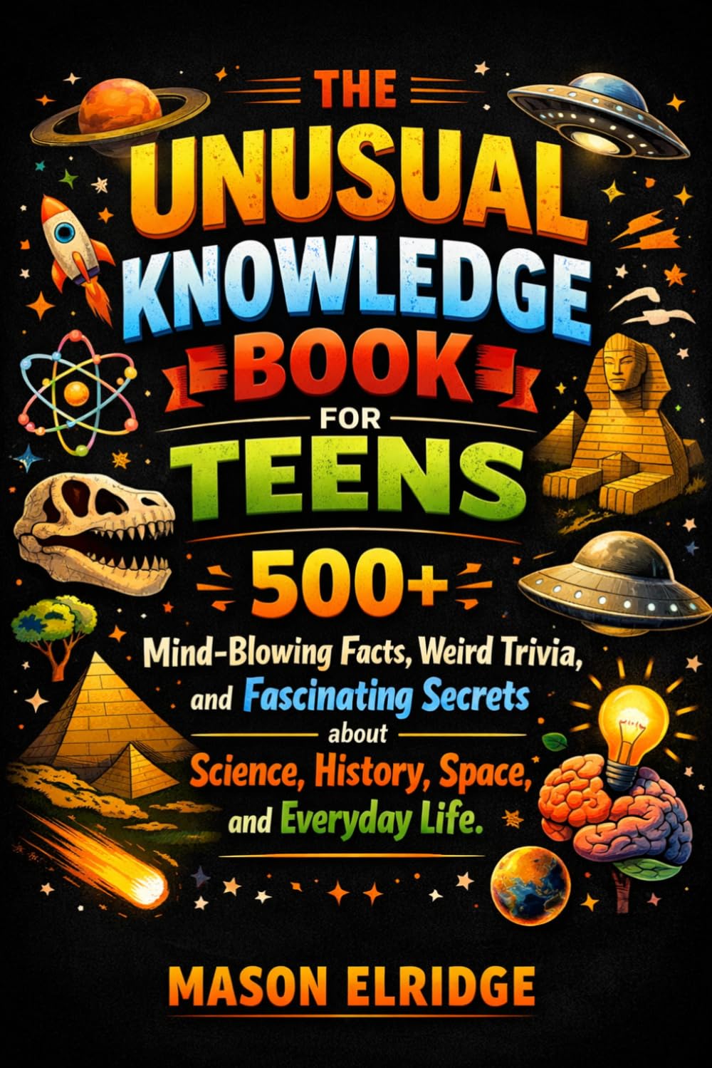 The Unusual Knowledge Book for Teens: 500+ Mind-Blowing Facts, Weird Trivia, and Fascinating Secrets about Science, History, Space, and Everyday Life.