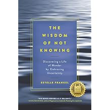 The Wisdom of Not Knowing Discovering a Life of Wonder by Embracing Uncertainty