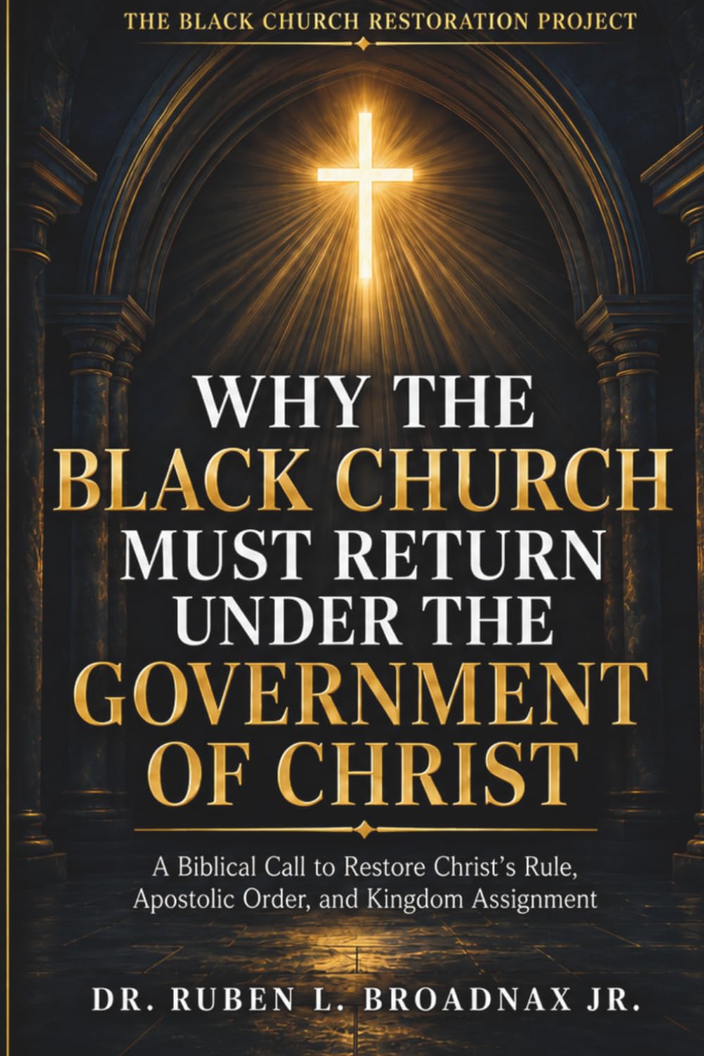 Why the Black Church Must Return Under the Government of Christ: A Biblical Call to Restore Christ’s Rule, Apostolic Order, and Kingdom Assignment