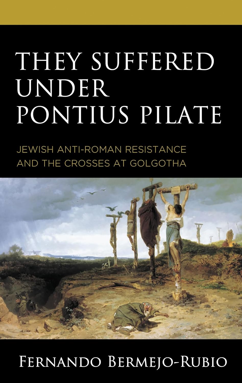 They Suffered under Pontius Pilate: Jewish Anti-Roman Resistance and the Crosses at Golgotha      Kindle Edition