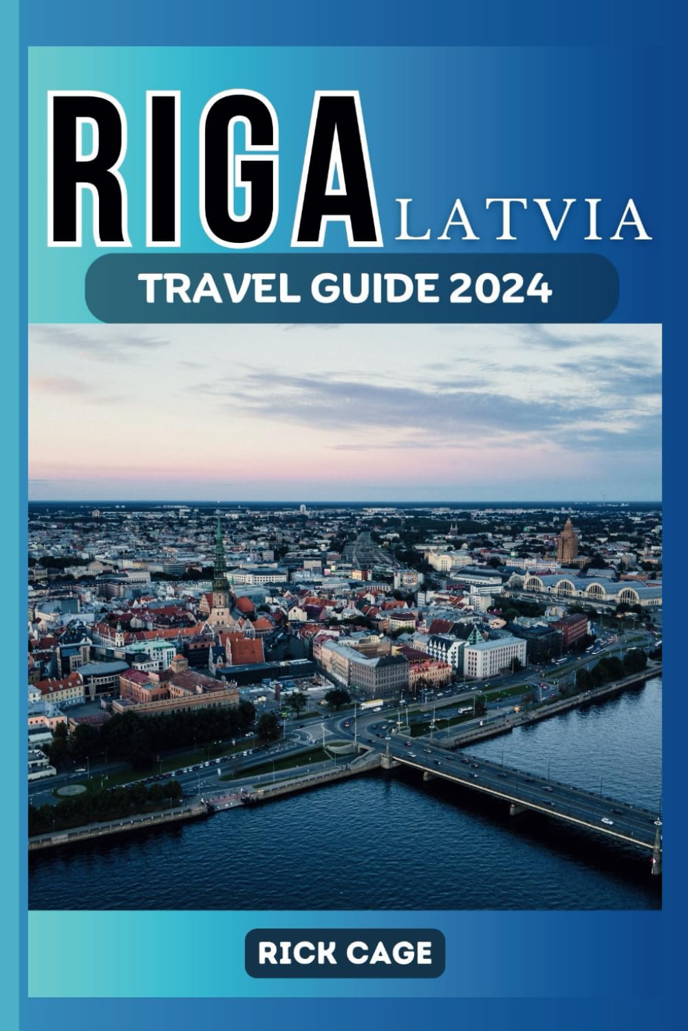 RIGA, LATVIA TRAVEL GUIDE 2024: Your Ultimate Guide to Riga: Culture, History, and Delicious Cuisine, Including Top Attractions that will blow your mind.