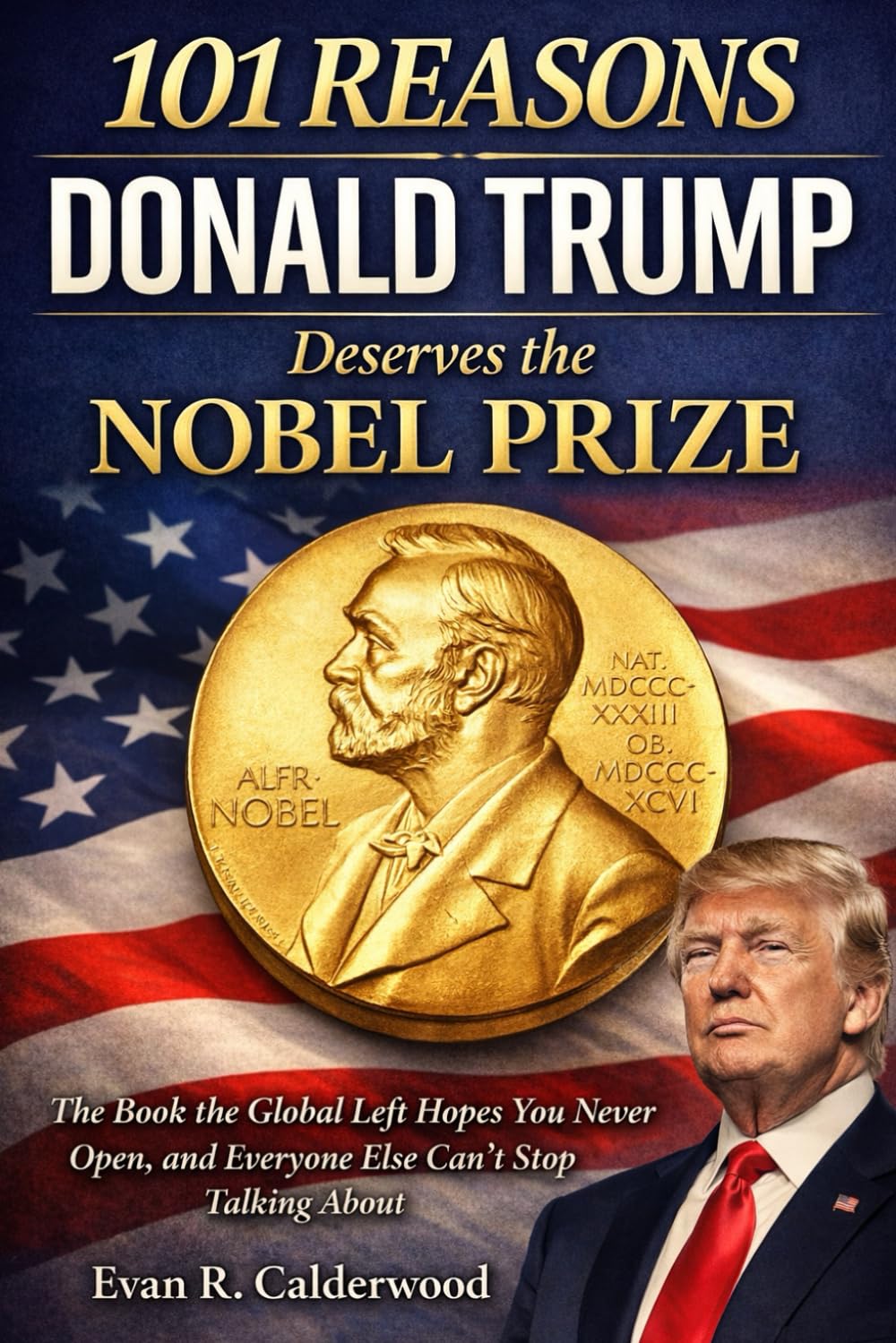 101 Reasons Donald Trump Deserves the Nobel Prize: The Book the Global Left Hopes You Never Open, and Everyone Else Can’t Stop Talking About