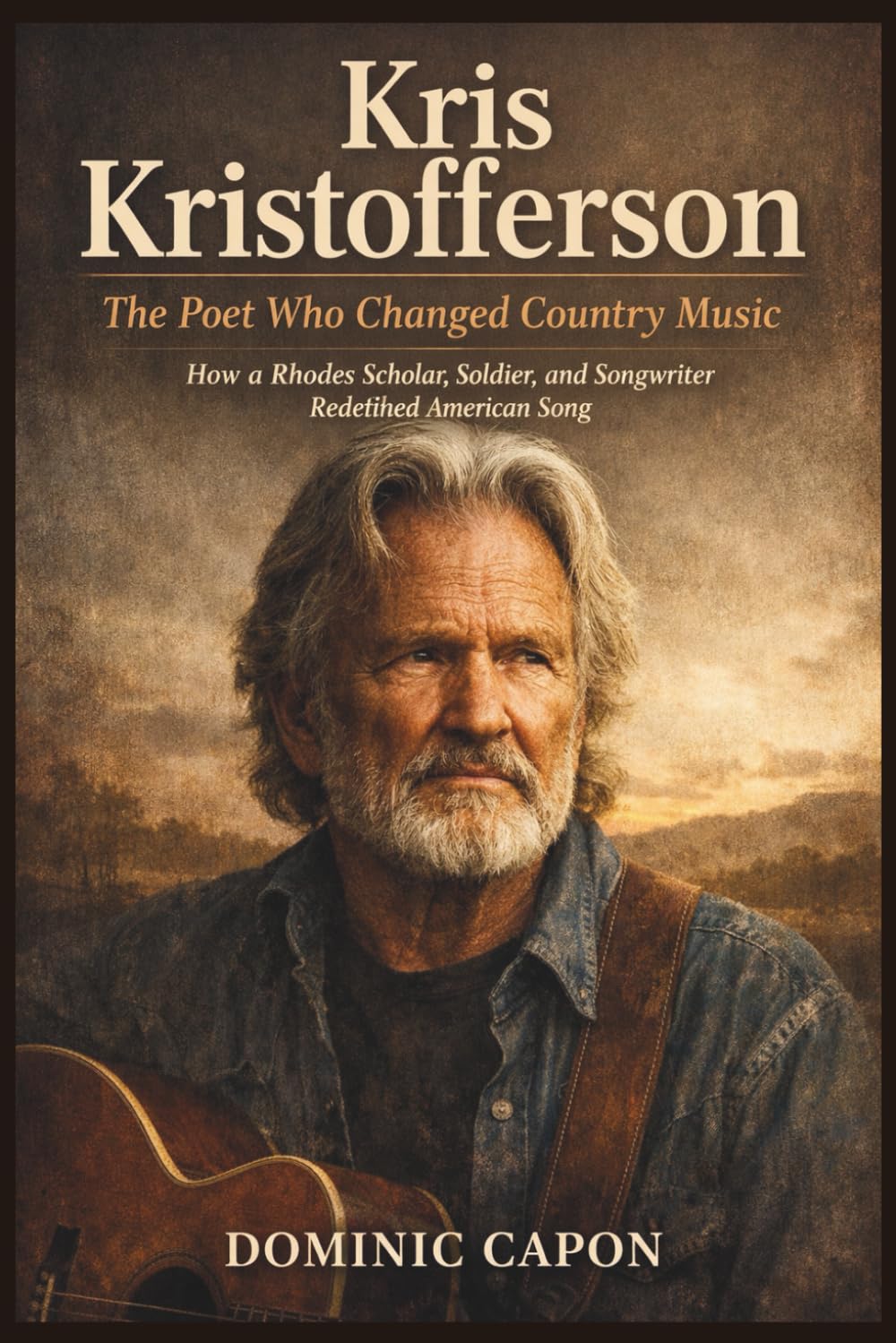 KRIS KRISTOFFERSON: The Poet Who Changed Country Music: How a Rhodes Scholar, Soldier, and Songwriter Redefined American Song.