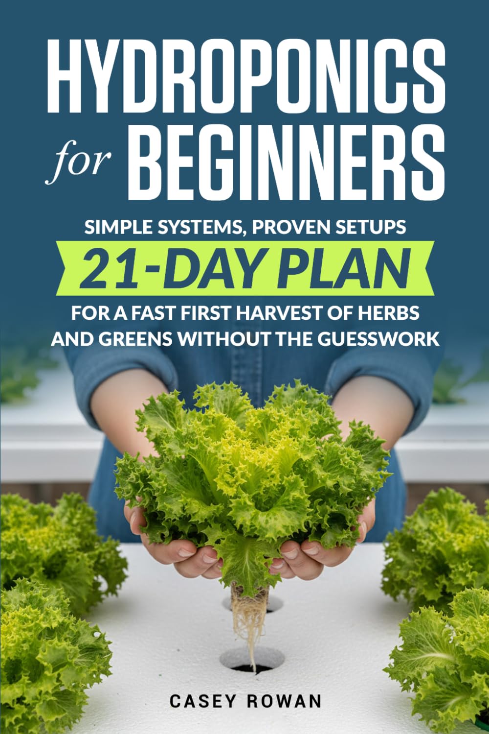 Hydroponics for Beginners: Simple Systems, Proven Setups, 21-Day Plan for a Fast First Harvest of Herbs and Greens Without the Guesswork
