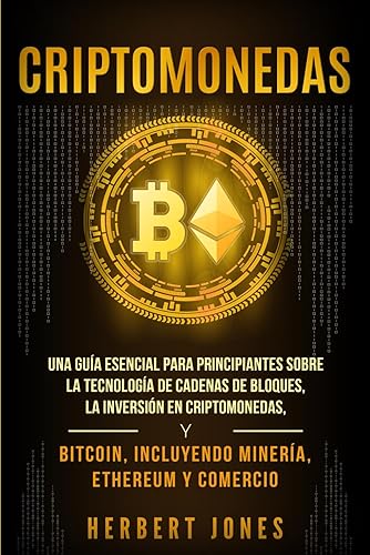Criptomonedas: Una guía esencial para principiantes sobre la Tecnología de Cadenas de Bloques, la Inversión en Criptomonedas, y Bitcoin, incluyendo Minería, Ethereum y Comercio