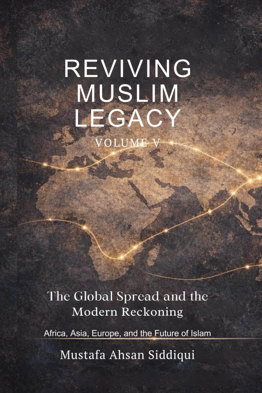 Reviving Muslim Legacy: The Global Spread and the Modern Reckoning Africa, Asia, Europe, and the Future of Islam (Muslim Legacy Series)