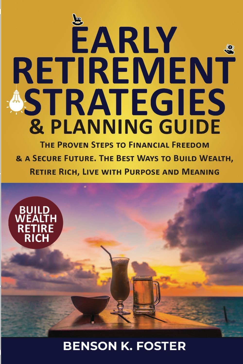 Early Retirement Strategies & Planning Guide: Proven Steps to Financial Freedom & a Secure Future. The Best Ways to Build Wealth, Retire Rich, Live with Purpose and Meaning