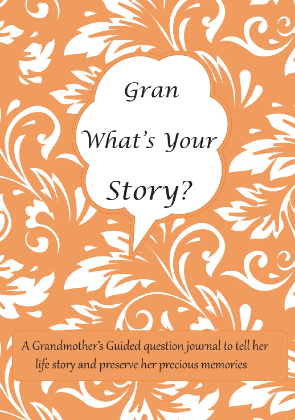 Gran What's Your Story: A Grandmother’s Guided question journal for Gran to tell her life story and preserve her precious memories